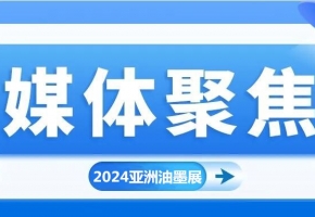 實(shí)力刷屏！各方媒體高度關(guān)注2024亞洲油墨工業(yè)博覽會(huì)!